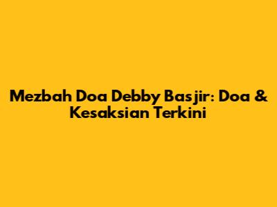 Mezbah Doa Debby Basjir: Doa & Kesaksian Terkini