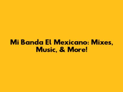 Mi Banda El Mexicano: Mixes, Music, & More!