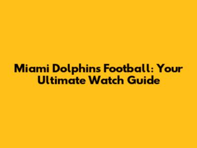 Miami Dolphins Football: Your Ultimate Watch Guide