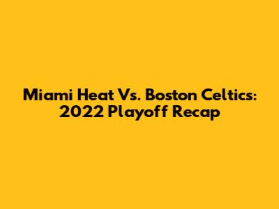 Miami Heat Vs. Boston Celtics: 2022 Playoff Recap