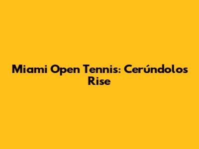 Miami Open Tennis: Cerúndolo's Rise