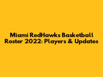 Miami RedHawks Basketball Roster 2022: Players & Updates