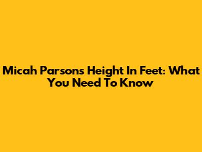 Micah Parsons' Height In Feet: What You Need To Know