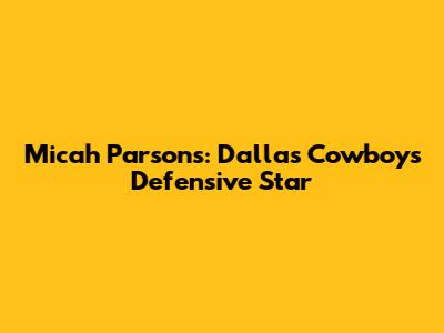 Micah Parsons: Dallas Cowboys' Defensive Star