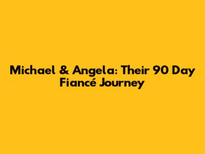 Michael & Angela: Their 90 Day Fiancé Journey