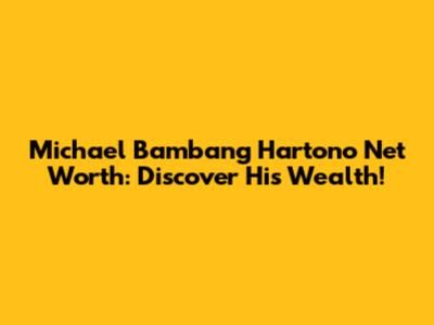 Michael Bambang Hartono Net Worth: Discover His Wealth!