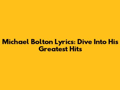 Michael Bolton Lyrics: Dive Into His Greatest Hits