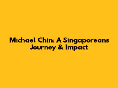 Michael Chin: A Singaporean's Journey & Impact