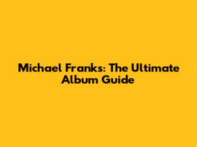 Michael Franks: The Ultimate Album Guide