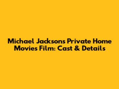 Michael Jackson's Private Home Movies Film: Cast & Details