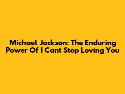 Michael Jackson: The Enduring Power Of 'I Can't Stop Loving You'