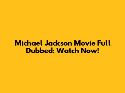 Michael Jackson Movie Full Dubbed: Watch Now!