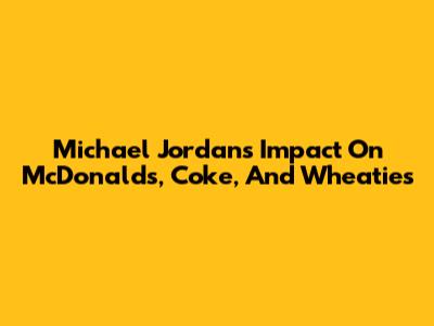 Michael Jordan's Impact On McDonald's, Coke, And Wheaties