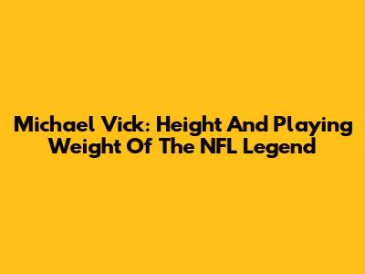 Michael Vick: Height And Playing Weight Of The NFL Legend