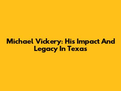 Michael Vickery: His Impact And Legacy In Texas