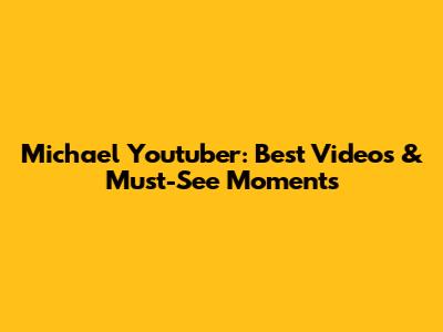 Michael Youtuber: Best Videos & Must-See Moments