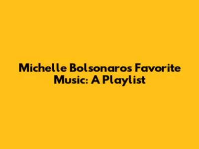 Michelle Bolsonaro's Favorite Music: A Playlist