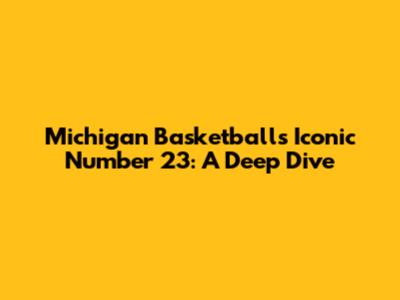 Michigan Basketball's Iconic Number 23: A Deep Dive