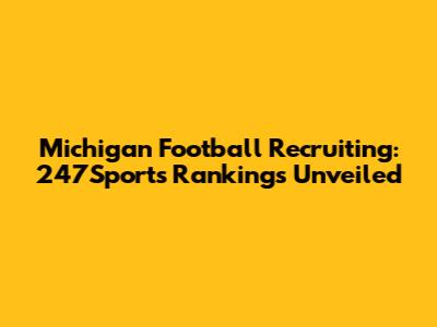 Michigan Football Recruiting: 247Sports Rankings Unveiled