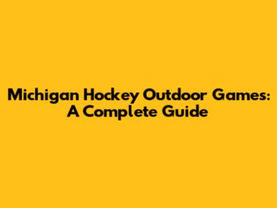 Michigan Hockey Outdoor Games: A Complete Guide