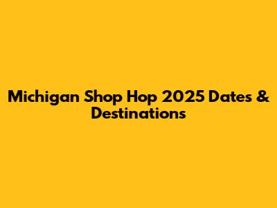 Michigan Shop Hop 2025 Dates & Destinations