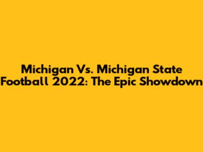 Michigan Vs. Michigan State Football 2022: The Epic Showdown