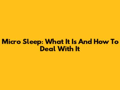 Micro Sleep: What It Is And How To Deal With It