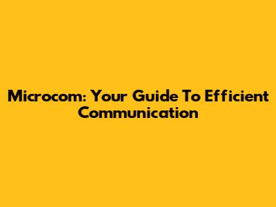 Microcom: Your Guide To Efficient Communication
