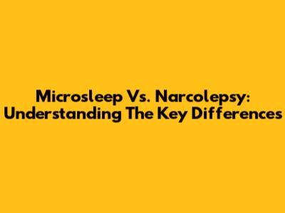 Microsleep Vs. Narcolepsy: Understanding The Key Differences