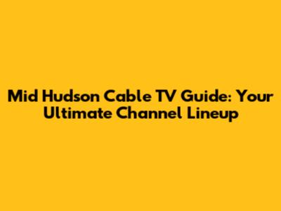 Mid Hudson Cable TV Guide: Your Ultimate Channel Lineup