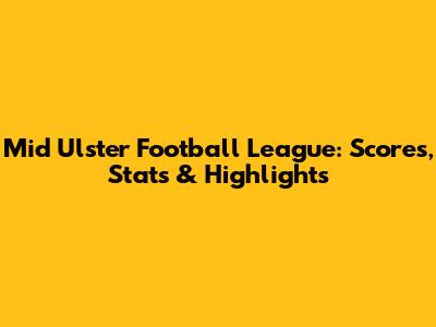 Mid Ulster Football League: Scores, Stats & Highlights