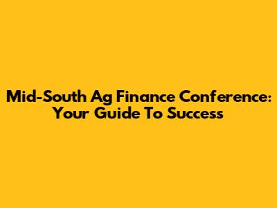 Mid-South Ag Finance Conference: Your Guide To Success