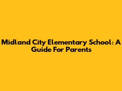 Midland City Elementary School: A Guide For Parents