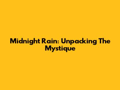 Midnight Rain: Unpacking The Mystique
