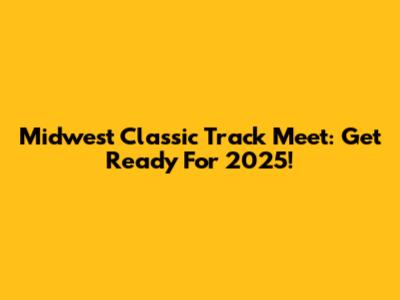 Midwest Classic Track Meet: Get Ready For 2025!