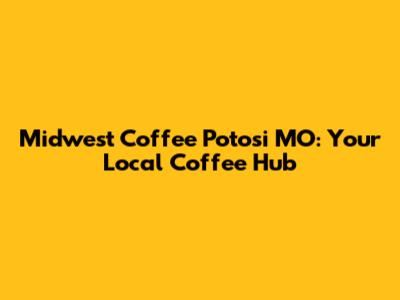 Midwest Coffee Potosi MO: Your Local Coffee Hub