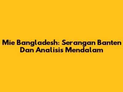 Mie Bangladesh: Serangan Banten Dan Analisis Mendalam