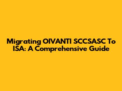 Migrating OIVANTI SCCSASC To ISA: A Comprehensive Guide
