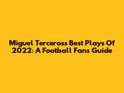 Miguel Terceros's Best Plays Of 2022: A Football Fan's Guide