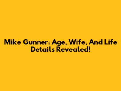 Mike Gunner: Age, Wife, And Life Details Revealed!