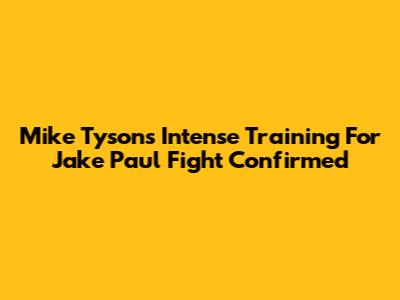 Mike Tyson's Intense Training For Jake Paul Fight Confirmed