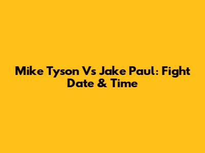 Mike Tyson Vs Jake Paul: Fight Date & Time