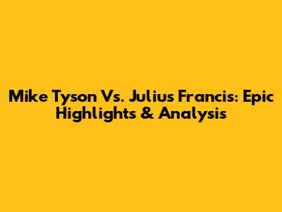Mike Tyson Vs. Julius Francis: Epic Highlights & Analysis
