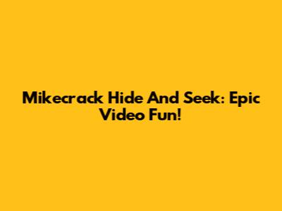 Mikecrack Hide And Seek: Epic Video Fun!
