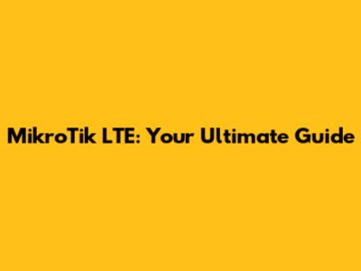 MikroTik LTE: Your Ultimate Guide