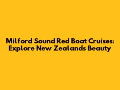 Milford Sound Red Boat Cruises: Explore New Zealand's Beauty