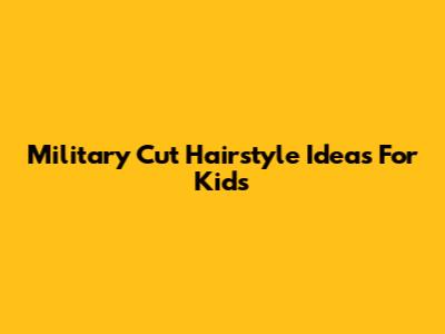 Military Cut Hairstyle Ideas For Kids