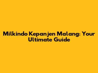 Milkindo Kepanjen Malang: Your Ultimate Guide