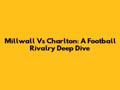 Millwall Vs Charlton: A Football Rivalry Deep Dive