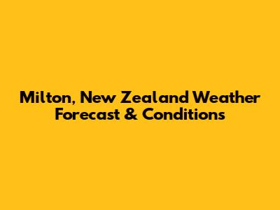Milton, New Zealand Weather Forecast & Conditions
